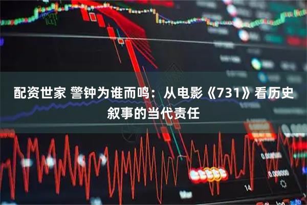配资世家 警钟为谁而鸣：从电影《731》看历史叙事的当代责任