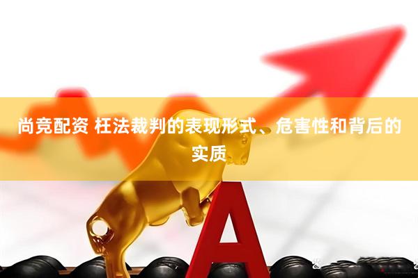 尚竞配资 枉法裁判的表现形式、危害性和背后的实质