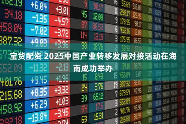 宝货配资 2025中国产业转移发展对接活动在海南成功举办