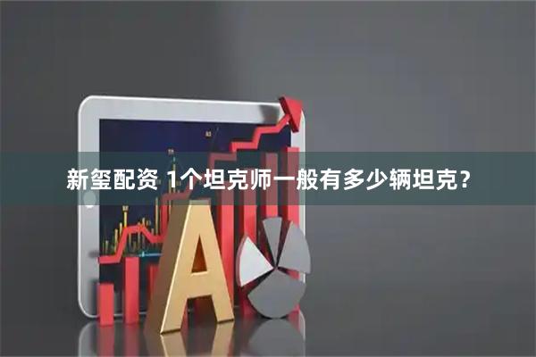 新玺配资 1个坦克师一般有多少辆坦克？