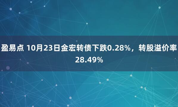 盈易点 10月23日金宏转债下跌0.28%，转股溢价率28.49%