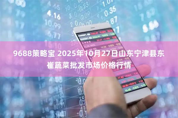 9688策略宝 2025年10月27日山东宁津县东崔蔬菜批发市场价格行情
