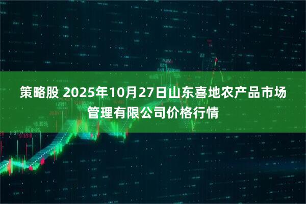 策略股 2025年10月27日山东喜地农产品市场管理有限公司价格行情