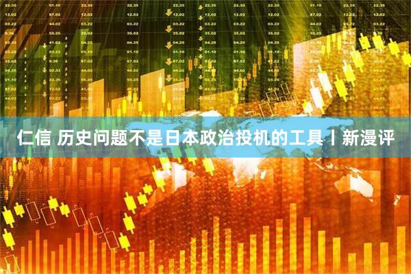 仁信 历史问题不是日本政治投机的工具丨新漫评