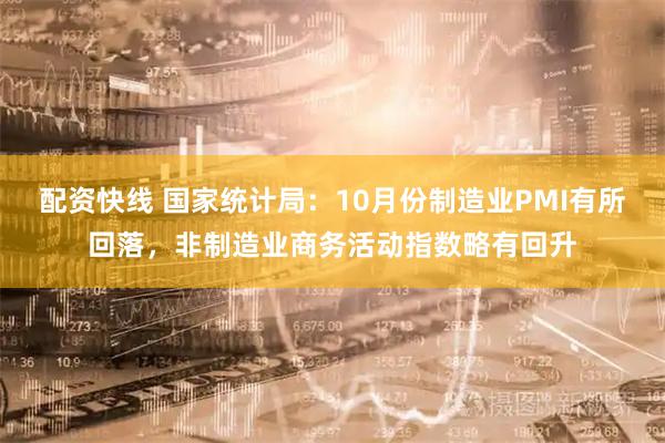 配资快线 国家统计局：10月份制造业PMI有所回落，非制造业商务活动指数略有回升