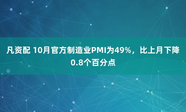 凡资配 10月官方制造业PMI为49%，比上月下降0.8个百分点