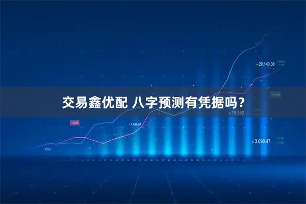 交易鑫优配 八字预测有凭据吗?