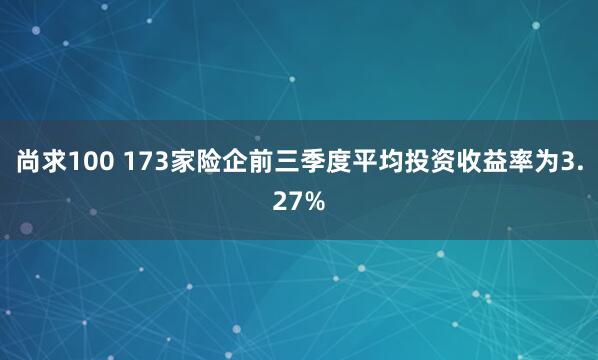 尚求100 173家险企前三季度平均投资收益率为3.27%