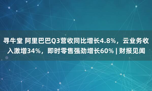 寻牛堂 阿里巴巴Q3营收同比增长4.8%,云业务收入激增34%,即时零售强劲增长60% | 财报见闻