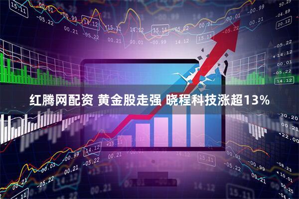 红腾网配资 黄金股走强 晓程科技涨超13%