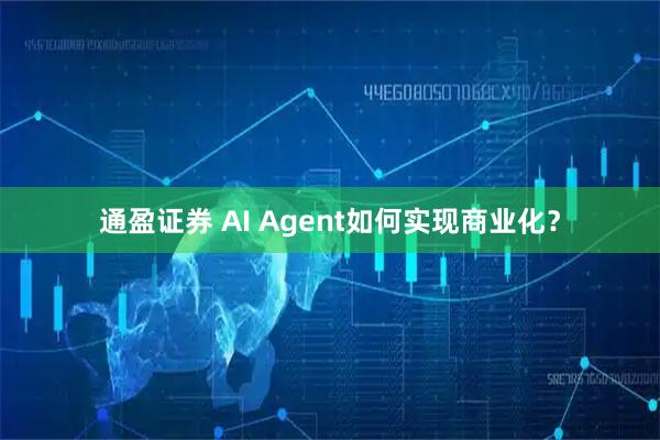 通盈证券 AI Agent如何实现商业化?
