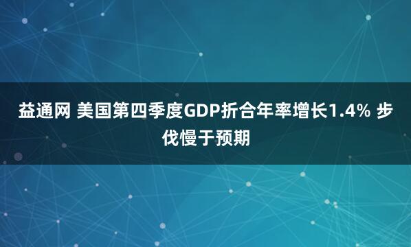 益通网 美国第四季度GDP折合年率增长1.4% 步伐慢于预期