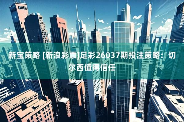 新宝策略 [新浪彩票]足彩26037期投注策略：切尔西值得信任