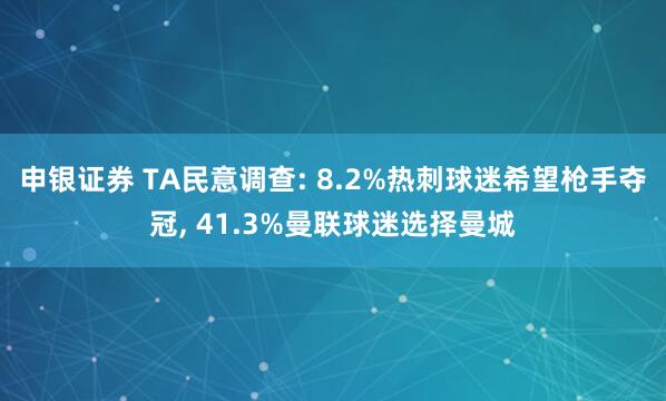 申银证券 TA民意调查: 8.2%热刺球迷希望枪手夺冠, 41.3%曼联球迷选择曼城
